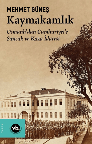 Kaymakamlık - Osmanlı'dan Cumhuriyete Sancak ve Kaza İdaresi Mehmet Gü