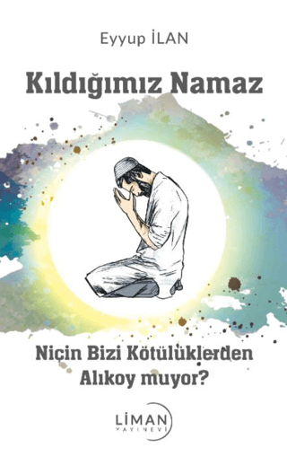 Kıldığımız Namaz - Niçin Bizi Kötülüklerden Alıkoymuyor? Eyyüp İlan