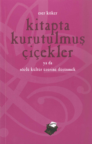 Kitapta Kurutulmuş Çiçekler Ya da Sözlü Kültür Üzerine Düşünmek Eser K