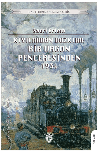 Kıyılardan Bozkıra: Bir Vagon Penceresinden 1934 - Unutturmadıklarımız