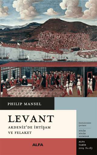 Levant - Akdeniz'de İhtişam ve Felaket Philip Mansel