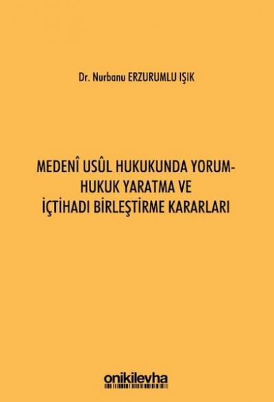 Medeni Usul Hukukunda Yorum - Hukuk Yaratma ve İçtihadı Birleştirme Ka