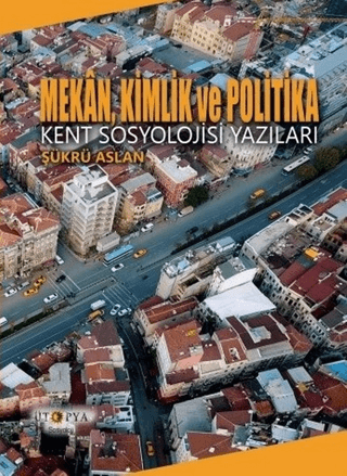 Mekan, Kimlik ve Politika - Kent Sosyolojisi Yazıları Şükrü Aslan