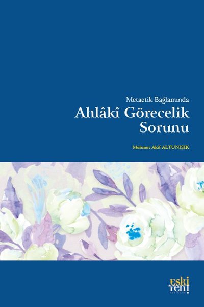 Metaetik Bağlamında Ahlaki Görecelik Sorunu Mehmet Akif Altunışık