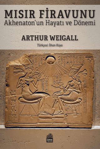 Mısır Firavunu - Akhenaton'un Hayatı ve Hükümdarlık Dönemi Arthur Weig