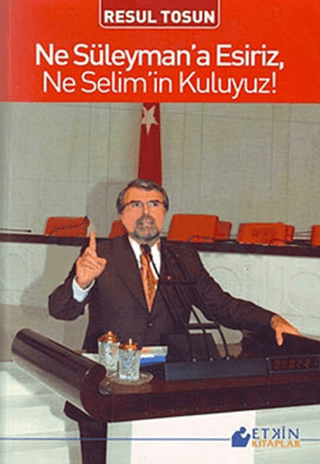 Ne Süleyman\' a Esiriz,Ne Selim\' in Kuluyuz Resul Tosun