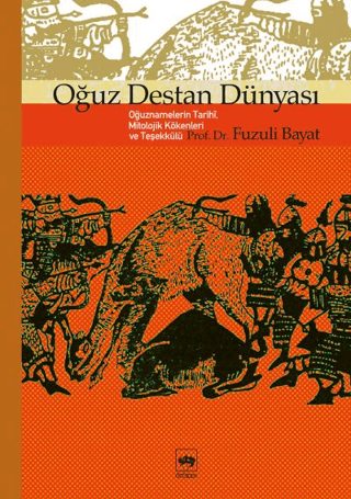 Oğuz Destan Dünyası - Oğuznamelerin Tarihi,Mitolojik Kökenleri ve Teşe