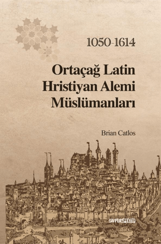 Ortaçağ Latin Hristiyan Alemi Müslümanları 1050 - 1614 Brian Catlos