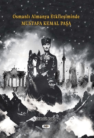 Osmanlı Almanya Etkileşiminde Mustafa Kemal Paşa İsmail Kara