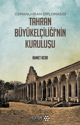 Osmanlı-İran Diplomasisi Tahran Büyükelçiliği'nin Kuruluşu Ahmet Acar