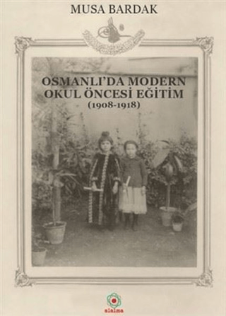 Osmanlı'da Modern Okul Öncesi Eğitim (1908-1918) Musa Bardak