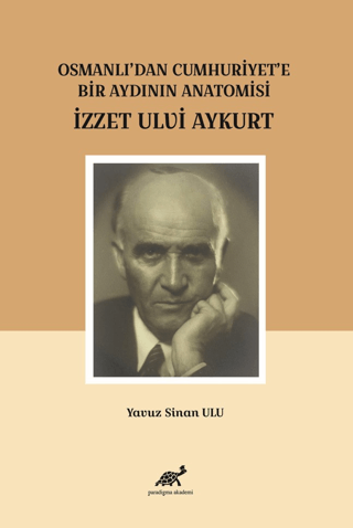 Osmanlı'dan Cumhuriyet'e Bir Aydının Anatomisi İzzet Ulvi Aykurt Yavuz