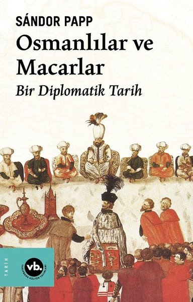 Osmanlılar ve Macarlar - Bir Diplomatik Tarih Sandor Papp