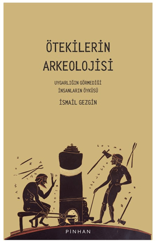 Ötekilerin Arkeolojisi - Uygarlığın Görmediği İnsanların Öyküsü İsmail