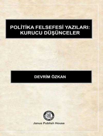 Politika Felsefesi Yazıları: Kurucu Düşünceler Devrim Özkan