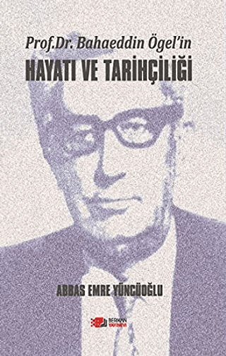 Prof. Dr. Bahaeddin Ögel'in Hayatı ve Tarihçiliği Abbas Emre Yüncüoğlu