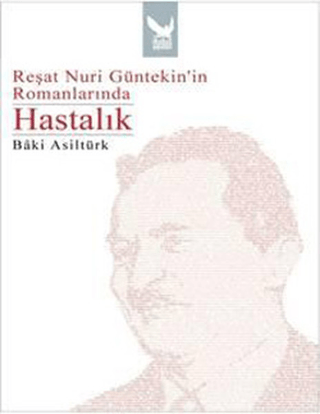 Reşat Nuri Günteki\'in Romanlarında Hastalık Bâki Asiltürk