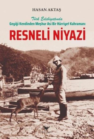 Resneli Niyazi - Türk Edebiyatında Geyiği Kendinden Meşhur Asi Bir Hür