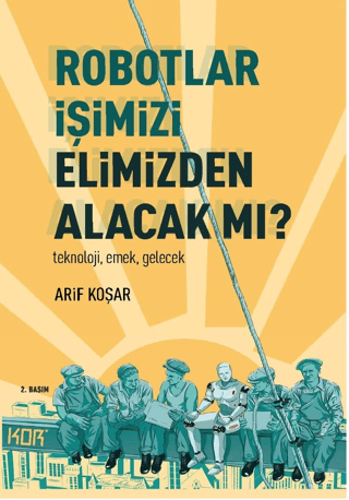 Robotlar İşimizi Elimizden Alacak mı? Teknoloji Emek Gelecek Arif Koşa