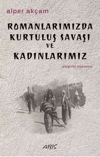 Romanlarımızda Kurtuluş Savaşı ve Kadınlarımız Alper Akçam