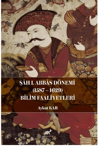 Şah I. Abbas Dönemi (1587-1629) Bilim Faaliyetleri Aykut Kar