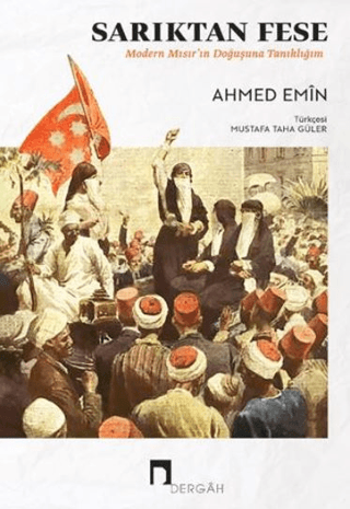 Sarıktan Fese - Modern Mısır'ın Doğuşuna Tanıklığım Ahmed Emin