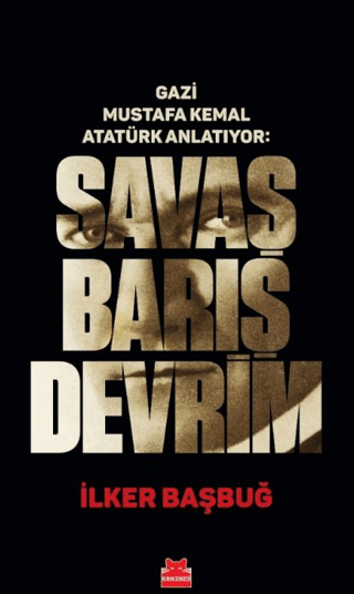 Gazi Mustafa Kemal Anlatıyor: Savaş Barış Devrim (Ciltli) İlker Başbuğ