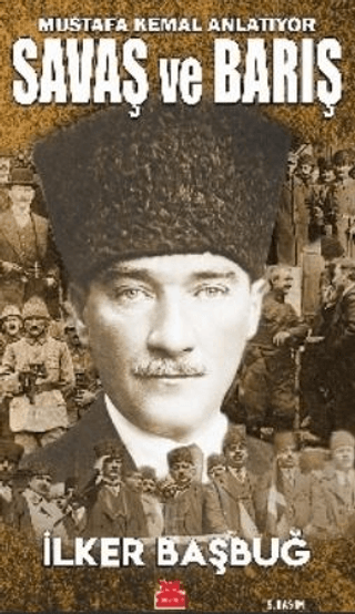 Savaş ve Barış - Mustafa Kemal Anlatıyor İlker Başbuğ