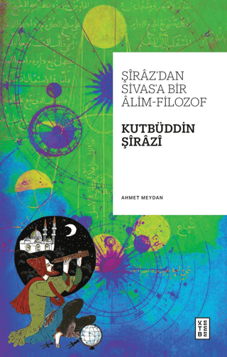 Şiraz'dan Sivas'a Bir Alim - Filozof: Kutbüddin Şirazi Ahmet Meydan