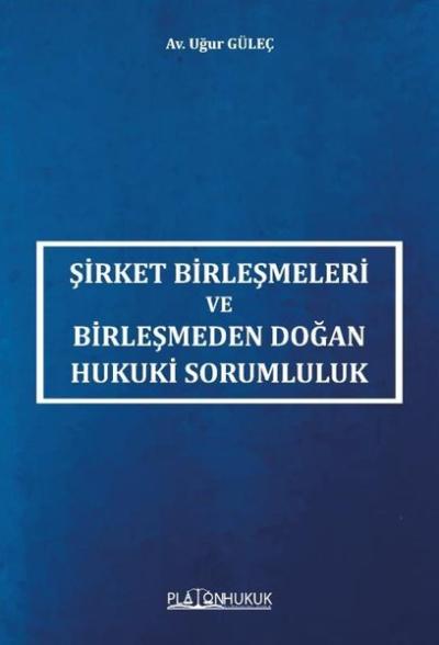 Şirket Birleşmeleri ve Birleşmeden Doğan Hukuki Sorumluluk Uğur Güleç