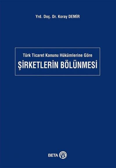 Türk Ticaret Kanunu Hükümlerine Göre Şirketlerin Bölünmesi Koray Demir