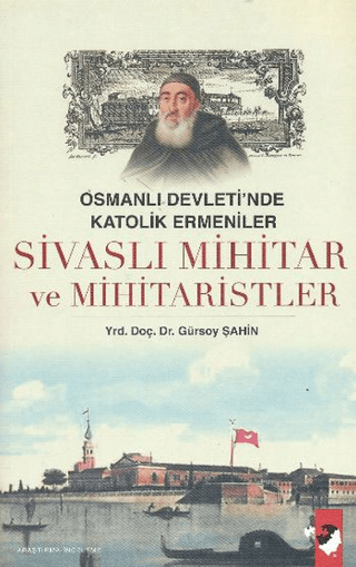 Osmanlı Devleti\'nde Katolik Ermeniler Sivaslı Mihitar ve Mihitaristle