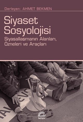 Siyaset Sosyolojisi: Siyasallaşmanın Alanları Özneleri ve Araçları Kol