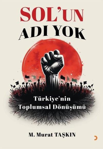 Sol'un Adı Yok - Türkiye'nin Toplumsal Dönüşümü M. Murat Taşkın