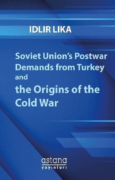 Soviet Union's Postwar Demands From Turkey And The Origins of The Cold