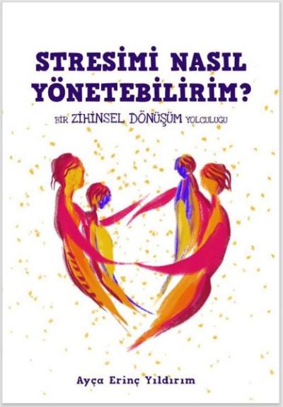 Stresimi Nasıl Yönetebilirim? Bir Zihinsel Dönüşüm Yolculuğu Ayça Erin