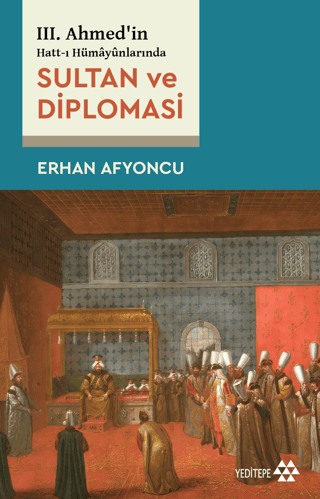 Sultan ve Diplomasi - 3. Ahmed'in Hatt-ı Hümayunlarında Erhan Afyoncu