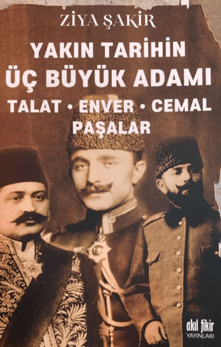 Yakın Tarihin Üç Büyük Adamı - Talat-Enver-Cemal Paşalar Ziya Şakir