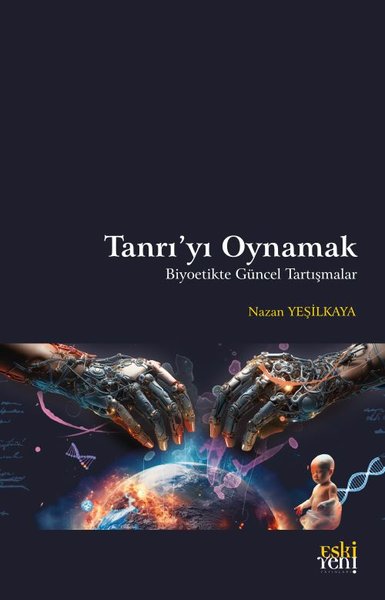 Tanrı'yı Oynamak - Biyoetikte Güncel Tartışmalar Nazan Yeşilkaya