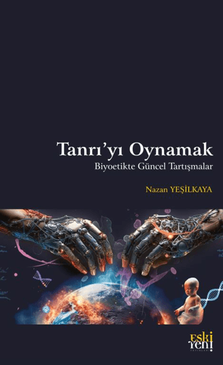 Tanrı'yı Oynamak - Biyoetikte Güncel Tartışmalar Nazan Yeşilkaya