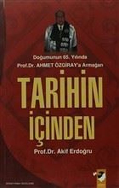 Tarihin İçinden-Doğumunun 65.Yılında Prof.Dr.Ahmet Özgiray\'a Armağan 