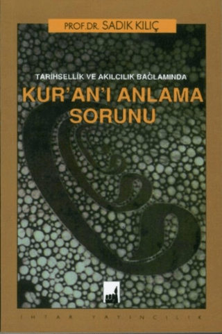 Tarihsellik ve Akılcılık Bağlamında Kur'an'ı Anlama Sorunu Sadık Kılıç