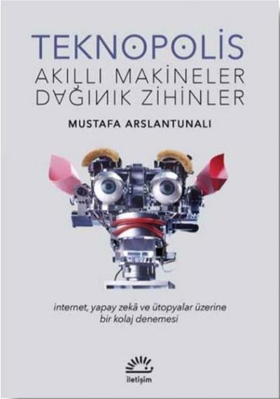 Teknopolis Akıllı Makineler Dağınık Zihinler Mustafa Arslantunalı