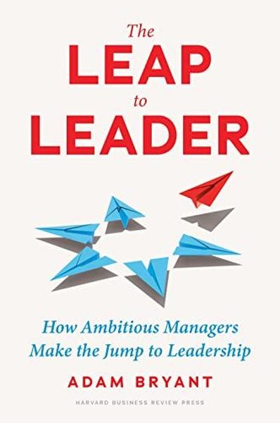 The Leap to Leader : How Ambitious Managers Make the Jump to Leadershi