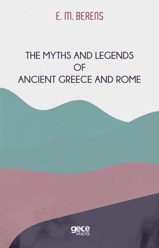 The Myths And Legends of Ancient Greece and Rome E. M. Berens