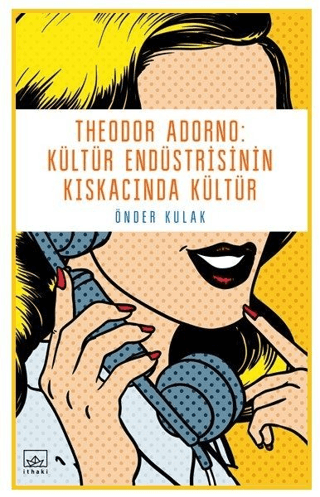 Theodor Adorno: Kültür Endüstrisinin Kıskacında Kültür Önder Kulak