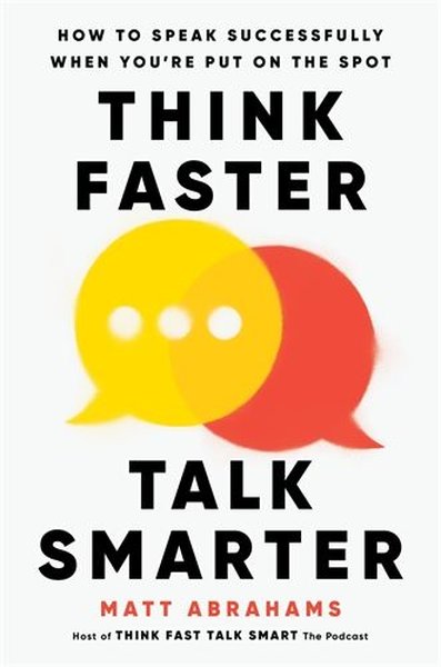 Think Faster Talk Smarter : How to Speak Successfully When You're Put 