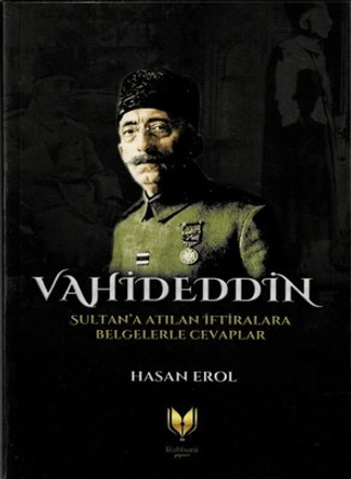 Vahideddin Sultan'a Atılan İftiralara Belgelerle Cevaplar Hasan Erol