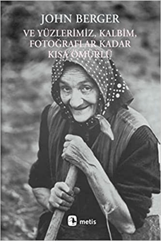 Ve Yüzlerimiz ,Kalbim ,Fotoğraflar Kadar Kısa Ömürlü John Berger