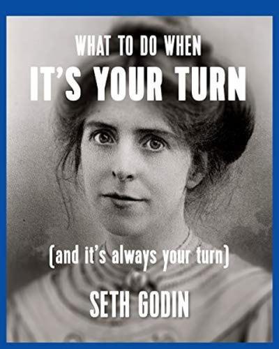 What to do when it's your turn (and it's always your turn) Seth Godin